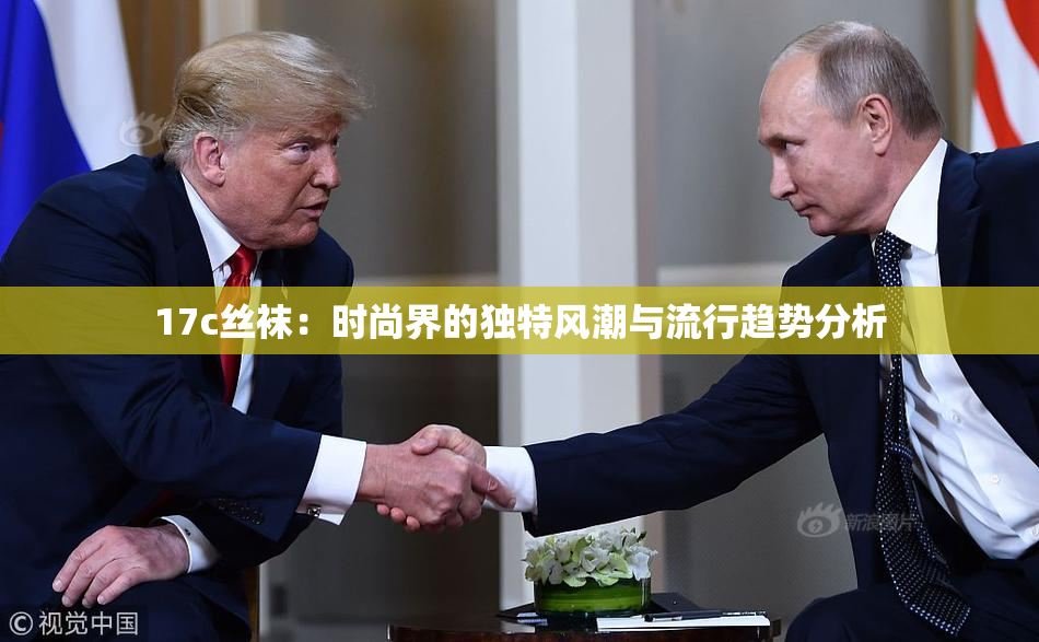 17c丝袜：时尚界的独特风潮与流行趋势分析