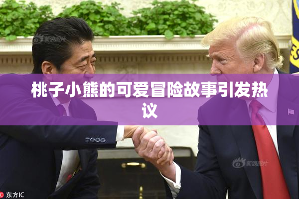 桃子小熊的可爱冒险故事引发热议