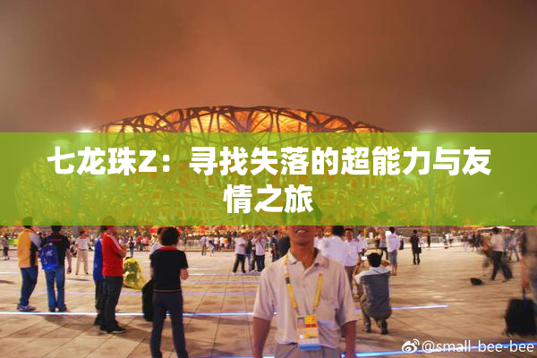 七龙珠Z：寻找失落的超能力与友情之旅