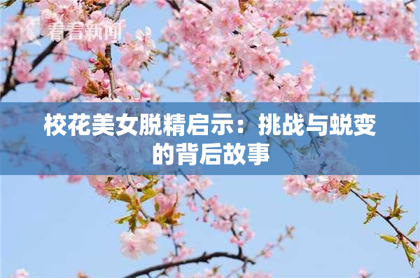 校花美女脱精启示：挑战与蜕变的背后故事