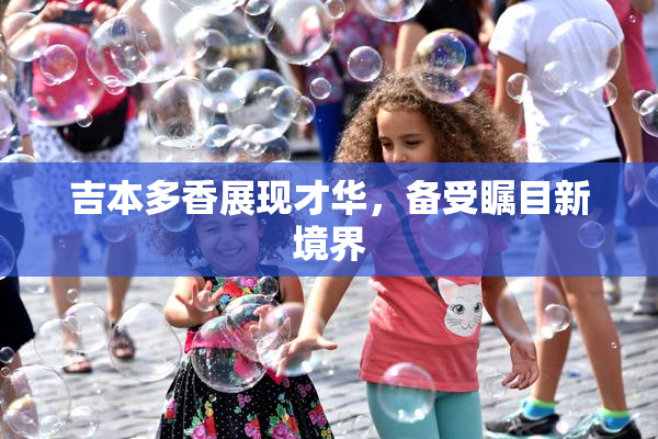 吉本多香展现才华，备受瞩目新境界
