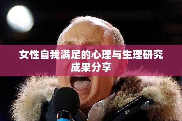 女性自我满足的心理与生理研究成果分享
