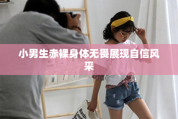 小男生赤裸身体无畏展现自信风采