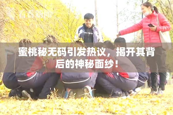 蜜桃秘无码引发热议，揭开其背后的神秘面纱！