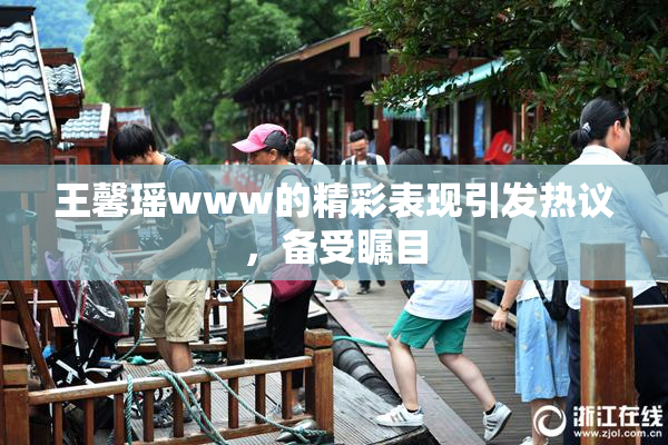 王馨瑶www的精彩表现引发热议，备受瞩目