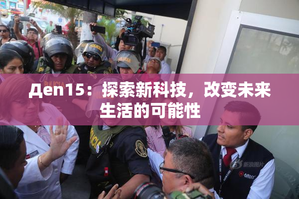 Дen15：探索新科技，改变未来生活的可能性