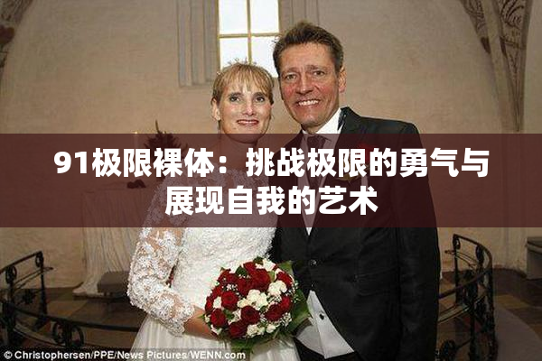 91极限裸体：挑战极限的勇气与展现自我的艺术