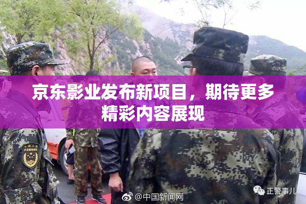 京东影业发布新项目，期待更多精彩内容展现