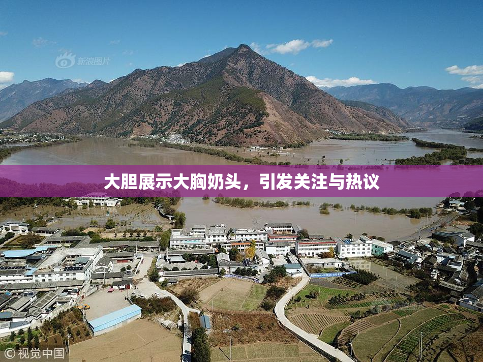 大胆展示大胸奶头，引发关注与热议