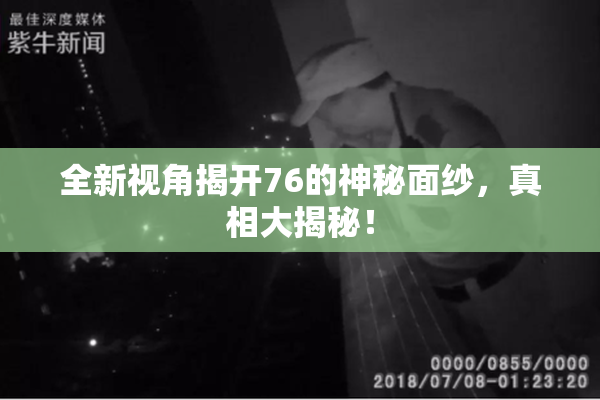 全新视角揭开76的神秘面纱，真相大揭秘！