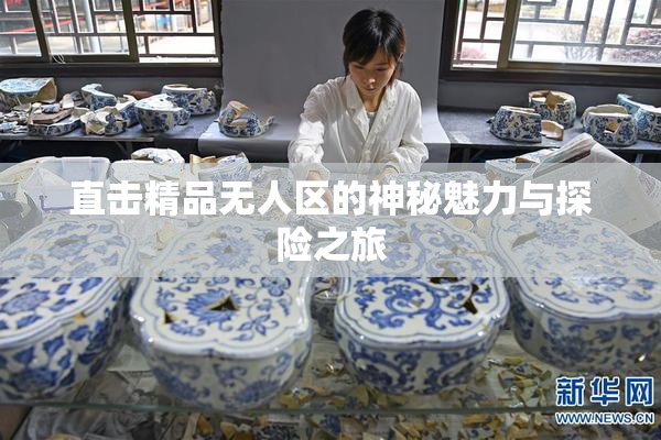 直击精品无人区的神秘魅力与探险之旅