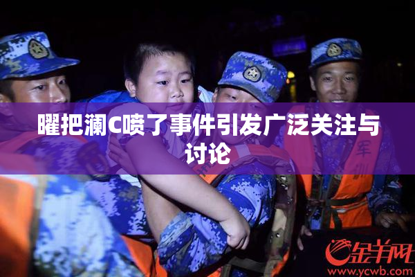 曜把澜C喷了事件引发广泛关注与讨论