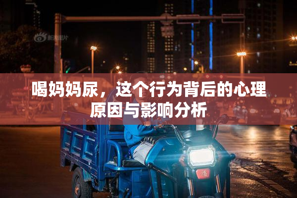 喝妈妈尿，这个行为背后的心理原因与影响分析