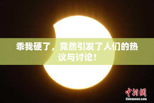 乖我硬了，竟然引发了人们的热议与讨论！