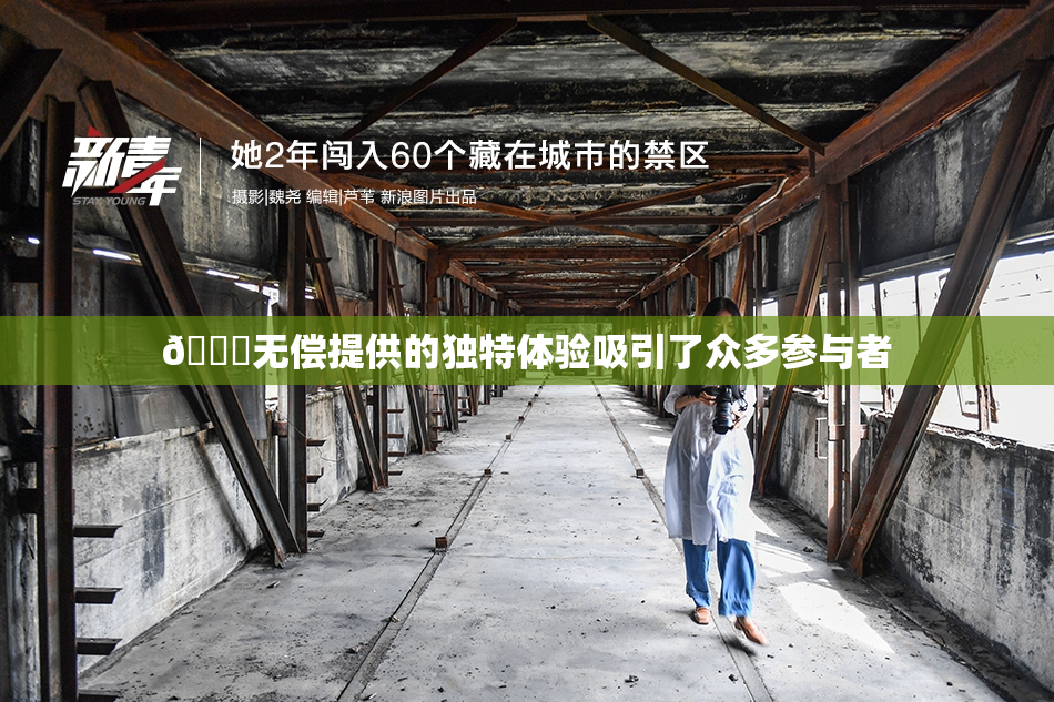 🔞无偿提供的独特体验吸引了众多参与者