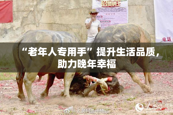 “老年人专用手”提升生活品质，助力晚年幸福