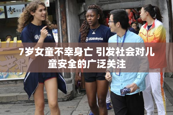 7岁女童不幸身亡 引发社会对儿童安全的广泛关注