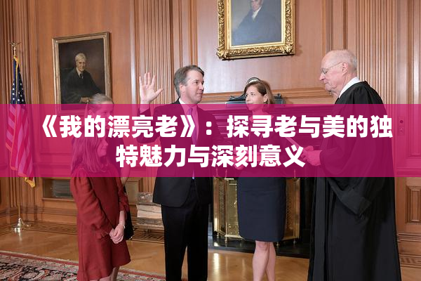 《我的漂亮老》：探寻老与美的独特魅力与深刻意义