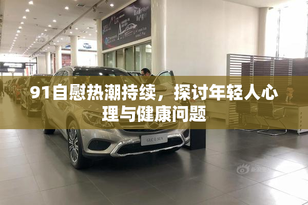 91自慰热潮持续，探讨年轻人心理与健康问题