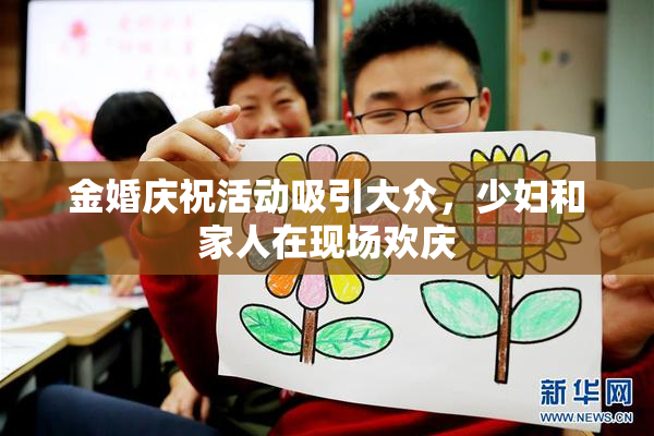 金婚庆祝活动吸引大众，少妇和家人在现场欢庆