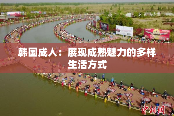 韩国成人：展现成熟魅力的多样生活方式