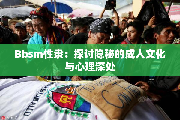 Bbsm性隶：探讨隐秘的成人文化与心理深处