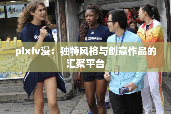 pixiv漫：独特风格与创意作品的汇聚平台