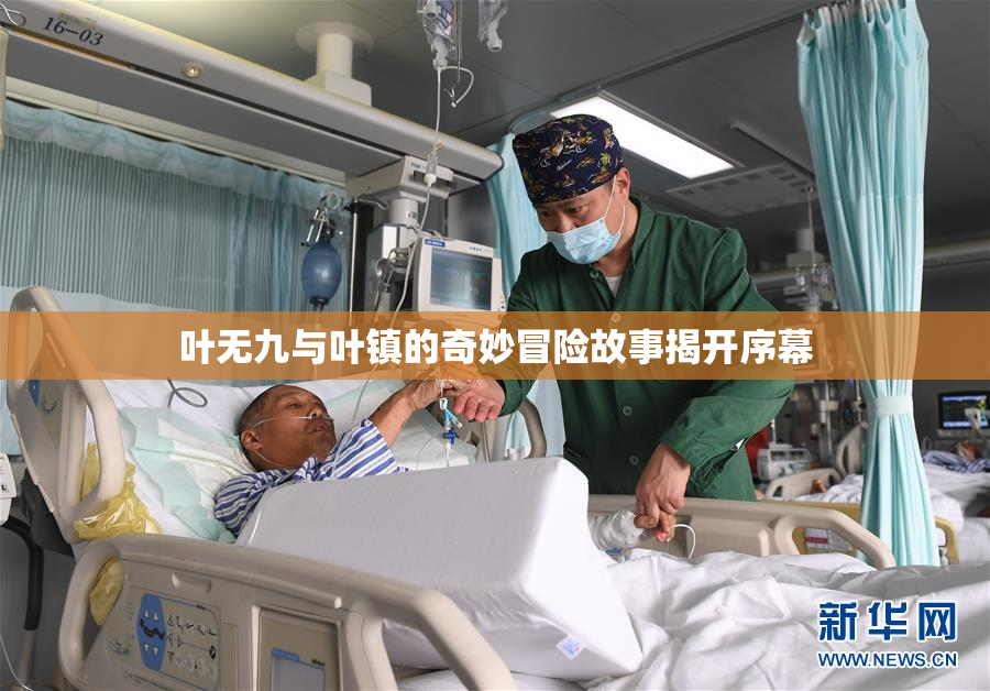 叶无九与叶镇的奇妙冒险故事揭开序幕