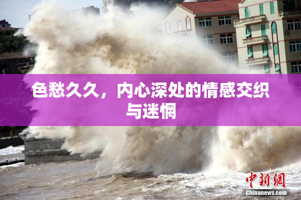 色愁久久，内心深处的情感交织与迷惘