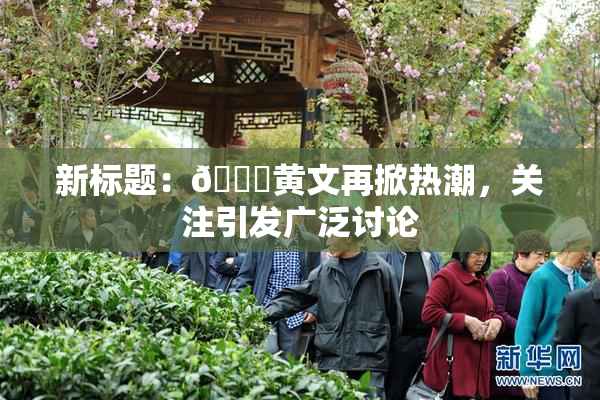 新标题：🔞黄文再掀热潮，关注引发广泛讨论