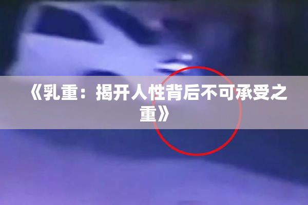 《乳重：揭开人性背后不可承受之重》