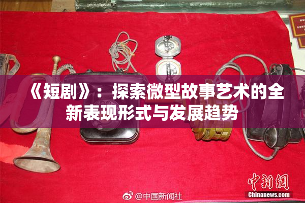 《短剧》：探索微型故事艺术的全新表现形式与发展趋势
