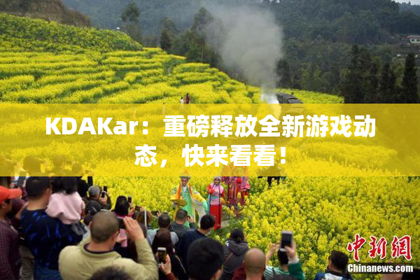 KDAKar：重磅释放全新游戏动态，快来看看！