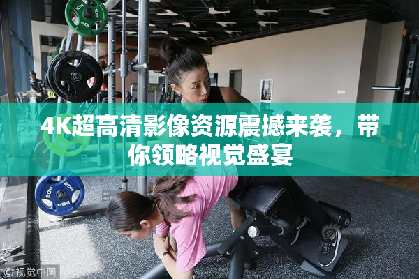 4K超高清影像资源震撼来袭，带你领略视觉盛宴