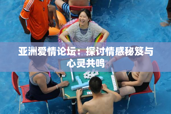 亚洲爱情论坛：探讨情感秘笈与心灵共鸣