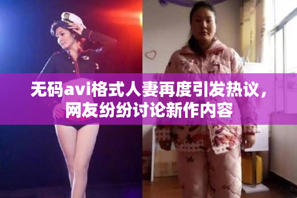 无码avi格式人妻再度引发热议，网友纷纷讨论新作内容