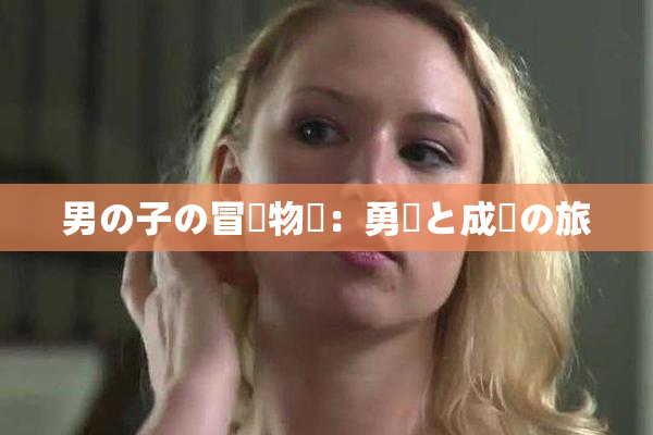 男の子の冒険物語：勇気と成長の旅
