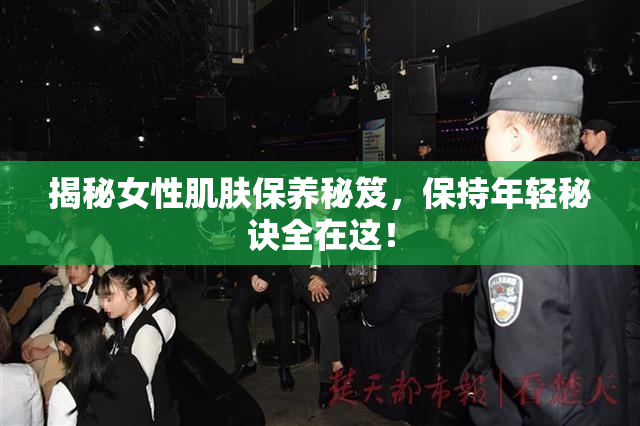 揭秘女性肌肤保养秘笈，保持年轻秘诀全在这！