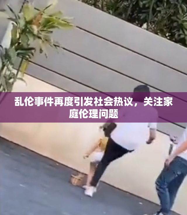 乱伦事件再度引发社会热议，关注家庭伦理问题