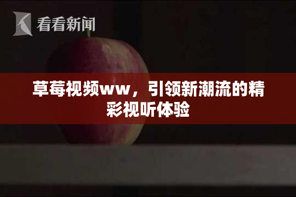 草莓视频ww，引领新潮流的精彩视听体验