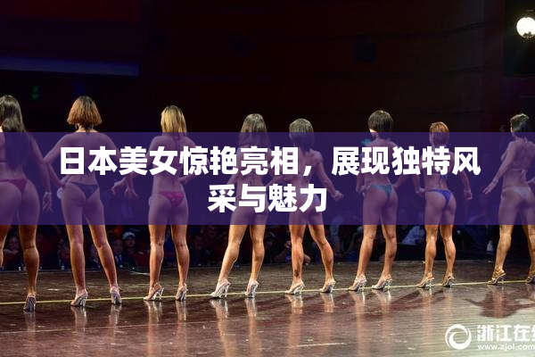 日本美女惊艳亮相，展现独特风采与魅力