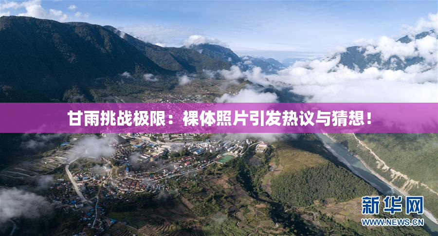 甘雨挑战极限：裸体照片引发热议与猜想！