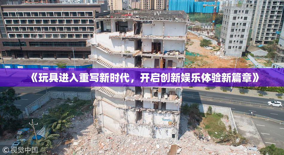 《玩具进入重写新时代，开启创新娱乐体验新篇章》