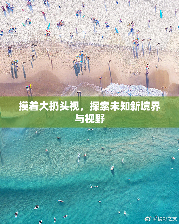 摸着大扔头视，探索未知新境界与视野