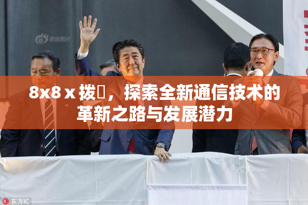 8x8ⅹ拨牐，探索全新通信技术的革新之路与发展潜力
