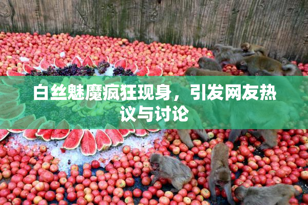白丝魅魔疯狂现身，引发网友热议与讨论