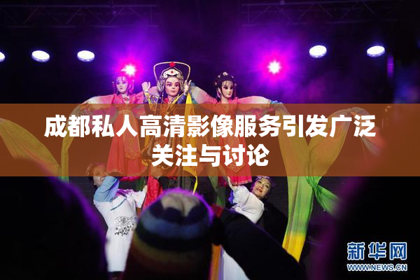 成都私人高清影像服务引发广泛关注与讨论