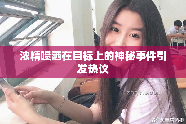 浓精喷洒在目标上的神秘事件引发热议