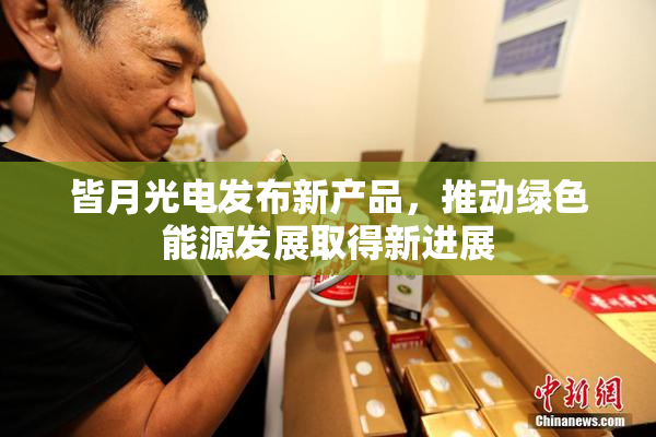 皆月光电发布新产品，推动绿色能源发展取得新进展