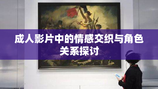 成人影片中的情感交织与角色关系探讨
